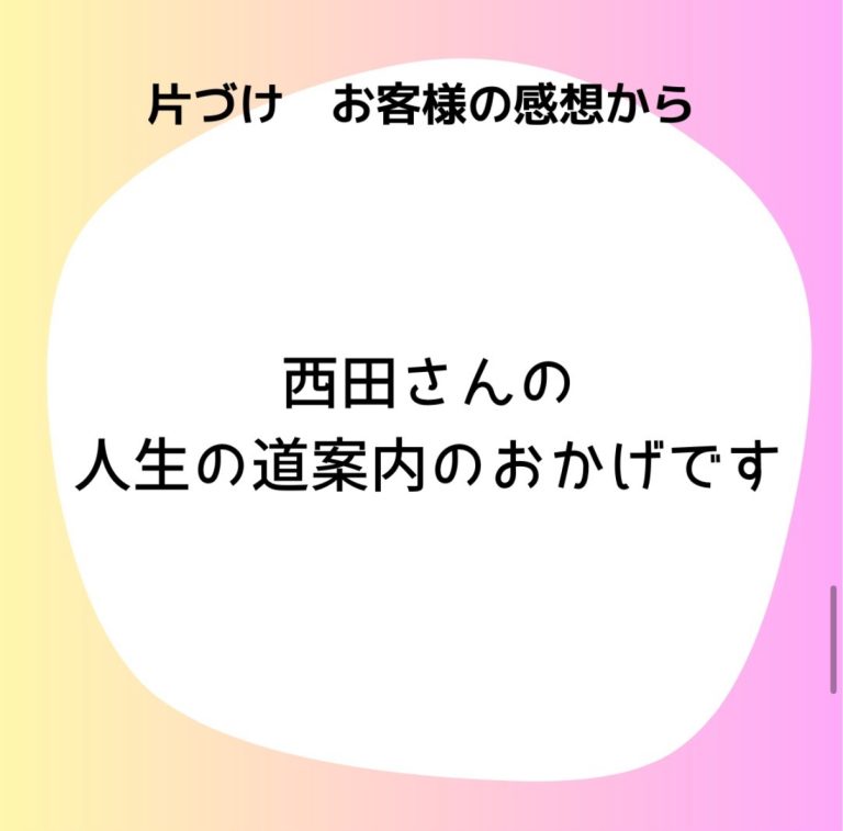 片付けお客様の感想から「西田さんの人生の道案内のおかげです」