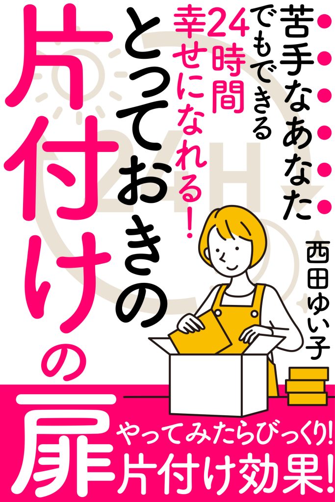 西田ゆい子（著）「24時間幸せになれる！苦手なあなたでもできるとっておきの片付けの扉」